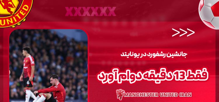 جانشین رشفورد در یونایتد فقط 13 دقیقه دوام آورد