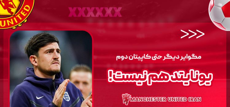 مگوایر دیگر حتی کاپیتان دوم یونایتد هم نیست!