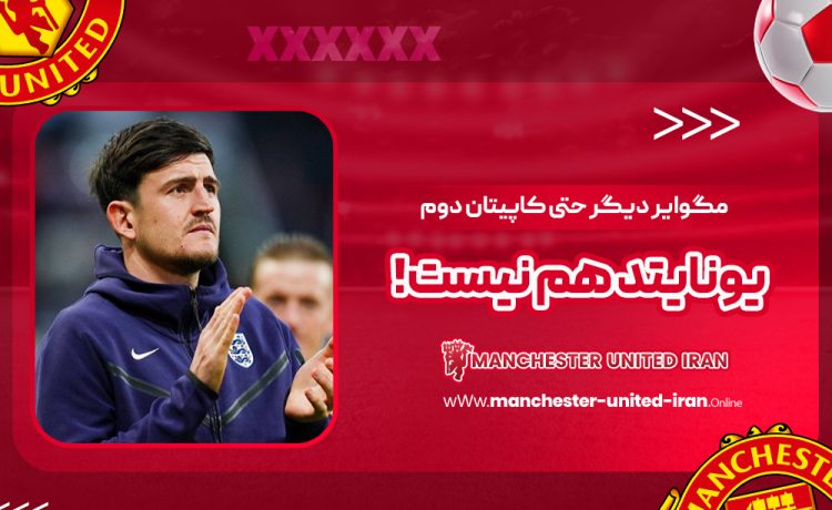 مگوایر دیگر حتی کاپیتان دوم یونایتد هم نیست!