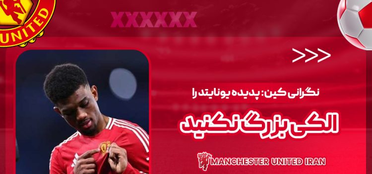 نگرانی کین: پدیده یونایتد را الکی بزرگ نکنید