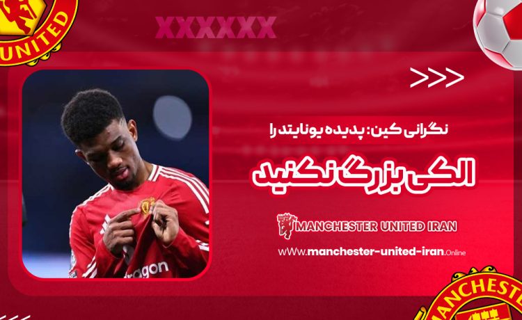 نگرانی کین: پدیده یونایتد را الکی بزرگ نکنید