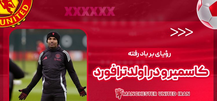 رؤیای بر باد رفته کاسمیرو در اولدترافورد