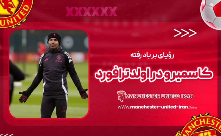 رؤیای بر باد رفته کاسمیرو در اولدترافورد