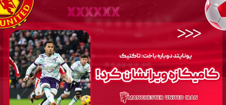 یونایتد دوباره باخت: تاکتیک کامیکازه ویرانشان کرد!