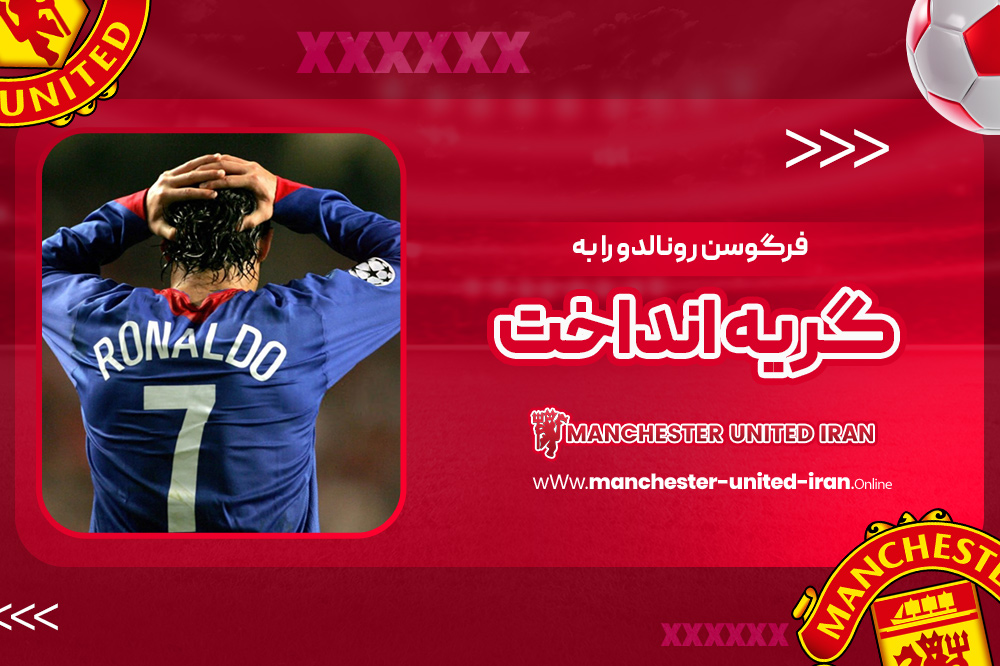 فرگوسن رونالدو را به گریه انداخت - اخبار منچستر یونایتد فرگوسن رونالدو را به گریه انداخت