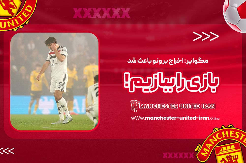 مگوایر: اخراج برونو باعث شد بازی را ببازیم! - اخبار منچستر یونایتد مگوایر: اخراج برونو باعث شد بازی را ببازیم!