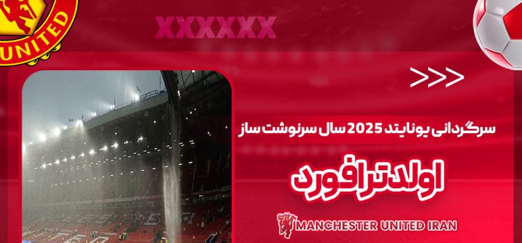 سرگردانی یونایتد: ۲۰۲۵ سال سرنوشت‌ساز اولدترافورد