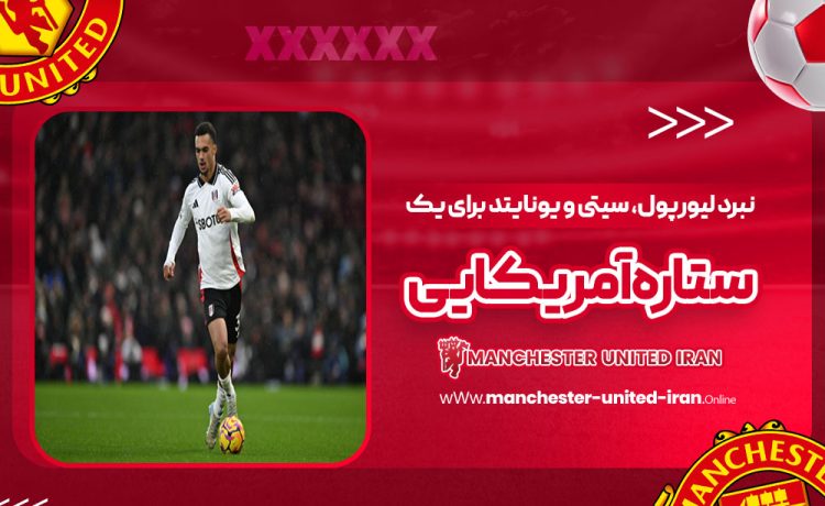 نبرد لیورپول، سیتی و یونایتد برای یک ستاره آمریکایی