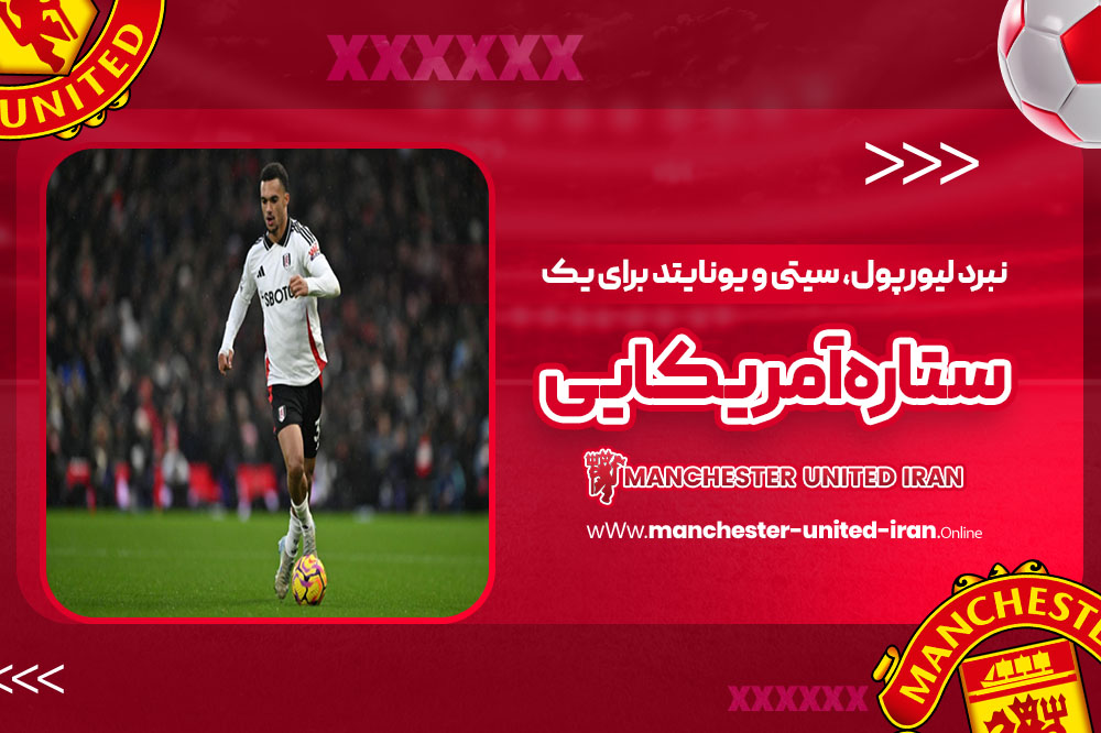 نبرد لیورپول، سیتی و یونایتد برای یک ستاره آمریکایی - اخبار منچستر یونایتد نبرد لیورپول، سیتی و یونایتد برای یک ستاره آمریکایی