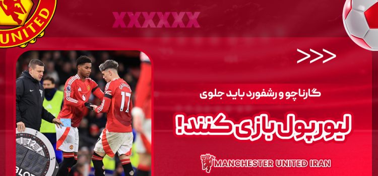 گارناچو و رشفورد باید جلوی لیورپول بازی کنند!