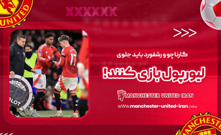 گارناچو و رشفورد باید جلوی لیورپول بازی کنند!